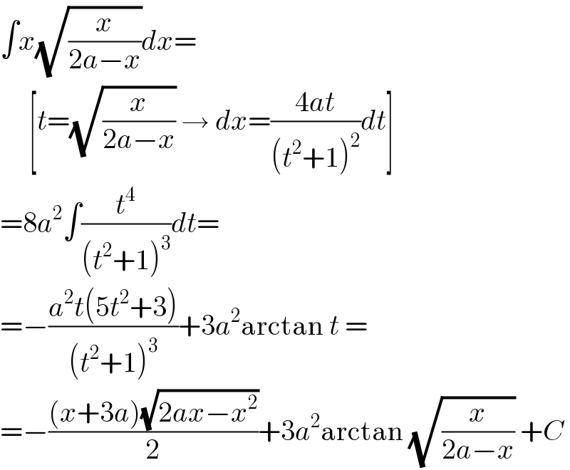 ∫x(√(x/(2a−x)))dx=       [t=(√(x/(2a−x))) → dx=((4at)/((t^2 +1)^2 ))dt]  =8a^2 ∫(t^4 /((t^2 +1)^3 ))dt=  =−((a^2 t(5t^2 +3))/((t^2 +1)^3 ))+3a^2 arctan t =  =−(((x+3a)(√(2ax−x^2 )))/2)+3a^2 arctan (√(x/(2a−x))) +C  