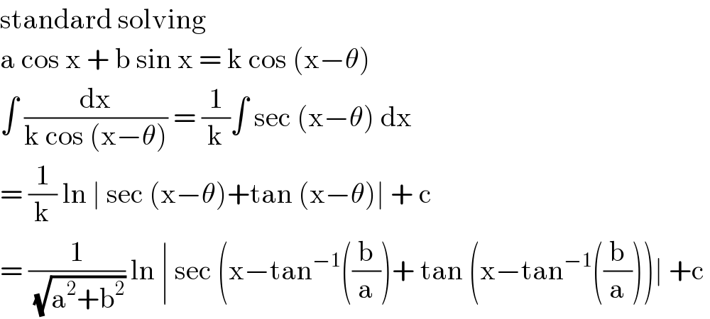 standard solving  a cos x + b sin x = k cos (x−θ)  ∫ (dx/(k cos (x−θ))) = (1/k)∫ sec (x−θ) dx  = (1/k) ln ∣ sec (x−θ)+tan (x−θ)∣ + c  = (1/(√(a^2 +b^2 ))) ln ∣ sec (x−tan^(−1) ((b/a))+ tan (x−tan^(−1) ((b/a)))∣ +c   