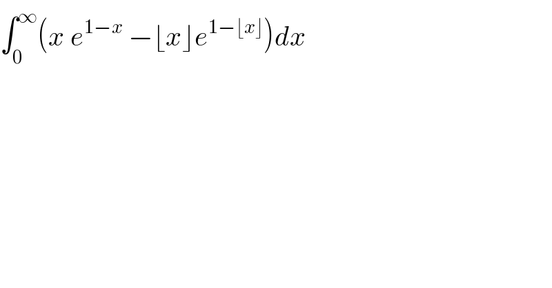 ∫_0 ^∞ (x e^(1−x)  −⌊x⌋e^(1−⌊x⌋) )dx  