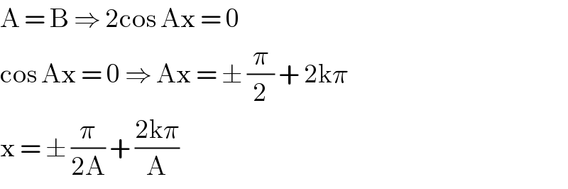 A = B ⇒ 2cos Ax = 0  cos Ax = 0 ⇒ Ax = ± (π/2) + 2kπ   x = ± (π/(2A)) + ((2kπ)/A)  