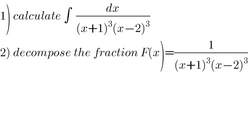 1) calculate ∫  (dx/((x+1)^3 (x−2)^3 ))  2) decompose the fraction F(x)=(1/((x+1)^3 (x−2)^3 ))  