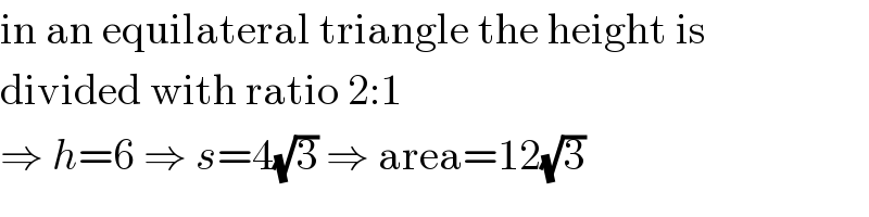 in an equilateral triangle the height is  divided with ratio 2:1  ⇒ h=6 ⇒ s=4(√3) ⇒ area=12(√3)  