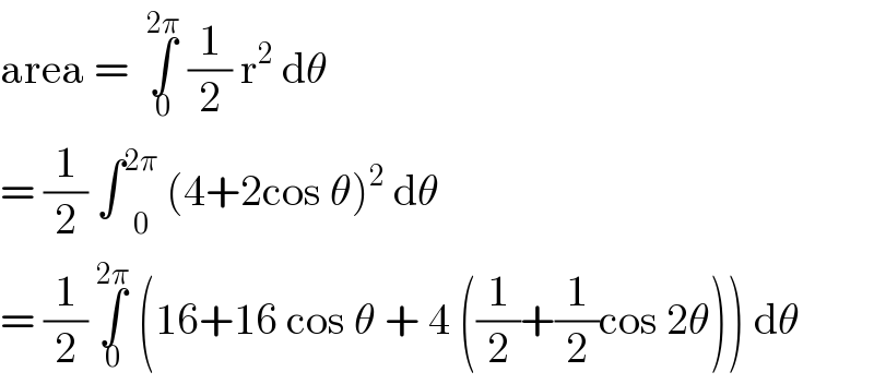 area =  ∫_0 ^(2π)  (1/2) r^2  dθ  = (1/2) ∫ _0 ^(2π)  (4+2cos θ)^2  dθ  = (1/2) ∫_0 ^(2π)  (16+16 cos θ + 4 ((1/2)+(1/2)cos 2θ)) dθ  
