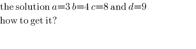 the solution a=3 b=4 c=8 and d=9  how to get it?  