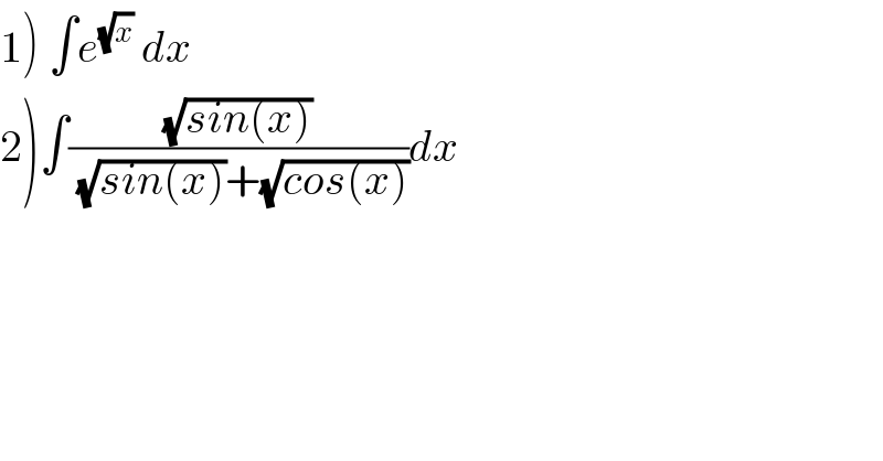 1) ∫e^(√x)  dx  2)∫((√(sin(x)))/((√(sin(x)))+(√(cos(x)))))dx  