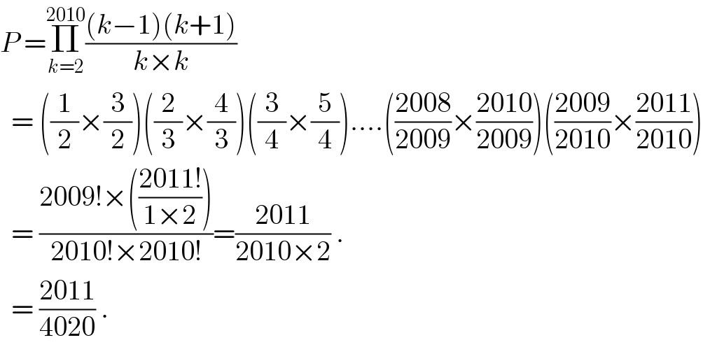 P =Π_(k=2) ^(2010) (((k−1)(k+1))/(k×k))    = ((1/2)×(3/2))((2/3)×(4/3))((3/4)×(5/4))....(((2008)/(2009))×((2010)/(2009)))(((2009)/(2010))×((2011)/(2010)))    = ((2009!×(((2011!)/(1×2))))/(2010!×2010!))=((2011)/(2010×2)) .    = ((2011)/(4020)) .  
