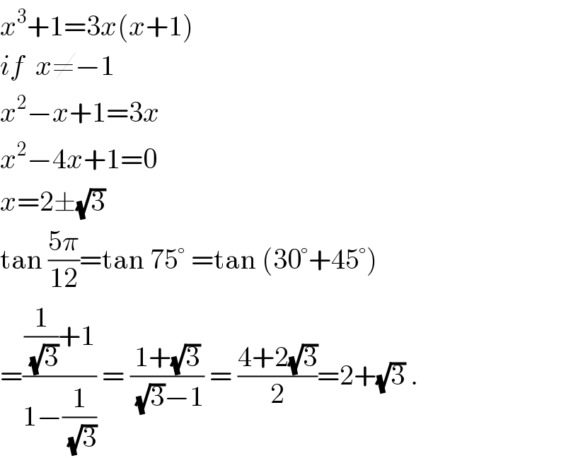 x^3 +1=3x(x+1)  if  x≠−1  x^2 −x+1=3x  x^2 −4x+1=0  x=2±(√3)  tan ((5π)/(12))=tan 75° =tan (30°+45°)  =(((1/(√3))+1)/(1−(1/(√3)))) = ((1+(√3))/((√3)−1)) = ((4+2(√3))/2)=2+(√3) .  