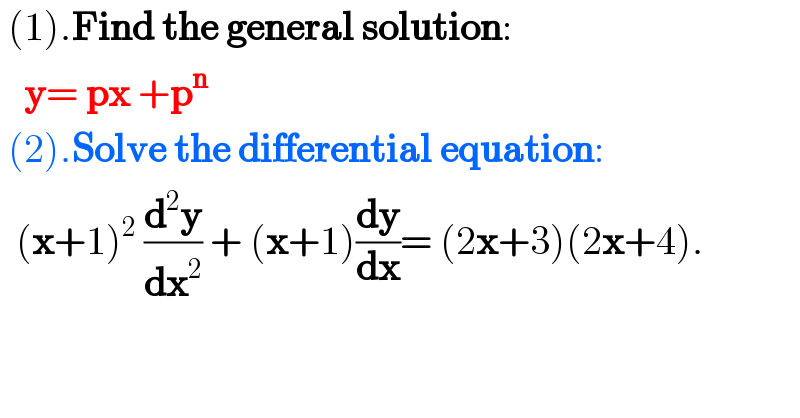  (1).Find the general solution:     y= px +p^n    (2).Solve the differential equation:    (x+1)^2  (d^2 y/dx^2 ) + (x+1)(dy/dx)= (2x+3)(2x+4).      