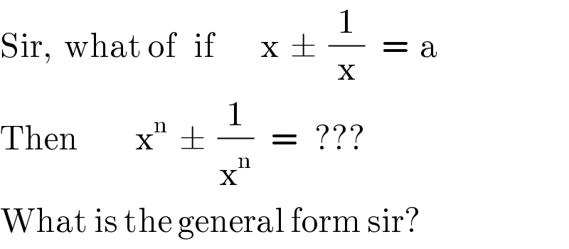 Sir,  what of   if        x  ±  (1/x)   =  a  Then          x^n   ±  (1/x^n )   =   ???  What is the general form sir?  