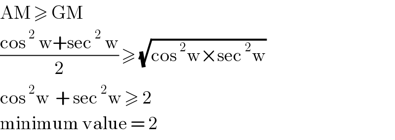 AM ≥ GM  ((cos^2  w+sec^2  w)/2) ≥ (√(cos^2 w×sec^2 w))  cos^2 w  + sec^2 w ≥ 2  minimum value = 2  