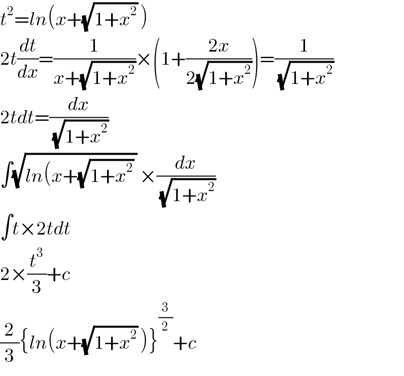 t^2 =ln(x+(√(1+x^2 )) )  2t(dt/dx)=(1/(x+(√(1+x^2 ))))×(1+((2x)/(2(√(1+x^2 )))))=(1/(√(1+x^2 )))  2tdt=(dx/(√(1+x^2 )))  ∫(√(ln(x+(√(1+x^2 )) )) ×(dx/(√(1+x^2 )))  ∫t×2tdt  2×(t^3 /3)+c  (2/3){ln(x+(√(1+x^2 )) )}^(3/2) +c  