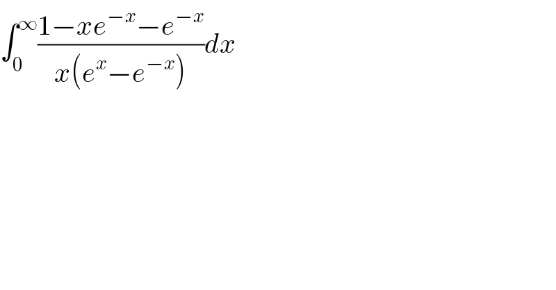 ∫_0 ^∞ ((1−xe^(−x) −e^(−x) )/(x(e^x −e^(−x) )))dx  