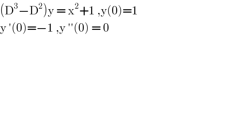 (D^3 −D^2 )y = x^2 +1 ,y(0)=1  y ′(0)=−1 ,y ′′(0) = 0  