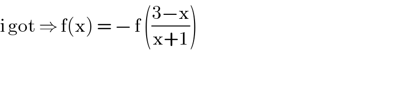 i got ⇒ f(x) = − f (((3−x)/(x+1)))  