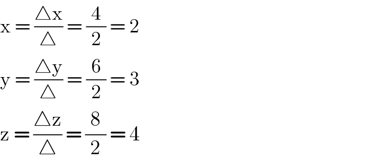 x = ((△x)/△) = (4/2) = 2  y = ((△y)/△) = (6/2) = 3  z = ((△z)/△) = (8/2) = 4  