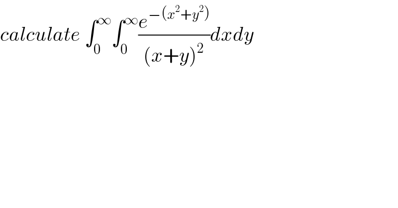 calculate ∫_0 ^∞ ∫_0 ^∞ (e^(−(x^2 +y^2 )) /((x+y)^2 ))dxdy  