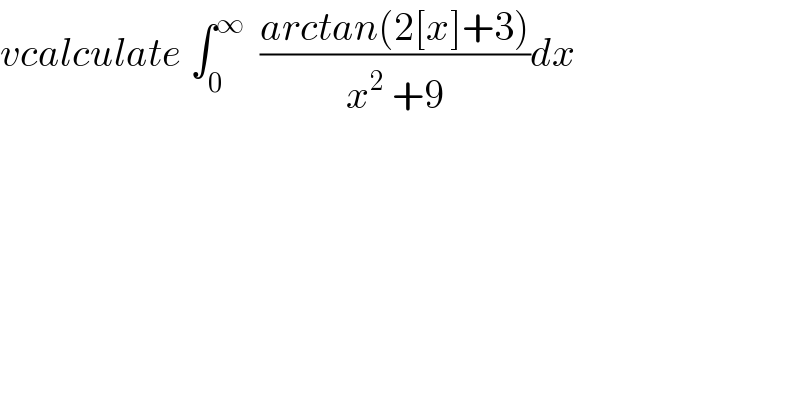 vcalculate ∫_0 ^∞   ((arctan(2[x]+3))/(x^2  +9))dx  