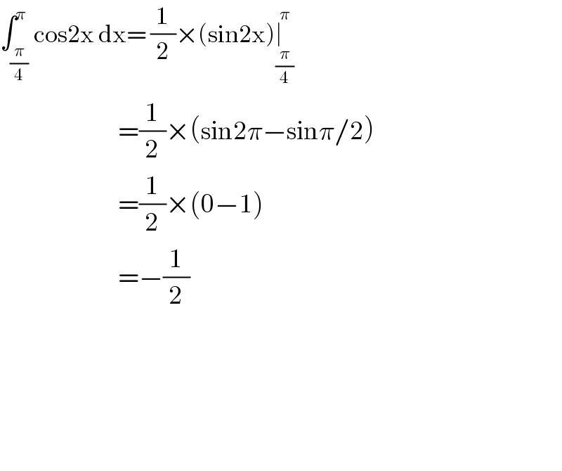 ∫_(π/4) ^π cos2x dx= (1/2)×(sin2x)∣_(π/4) ^π                               =(1/2)×(sin2π−sinπ/2)                              =(1/2)×(0−1)                              =−(1/2)          