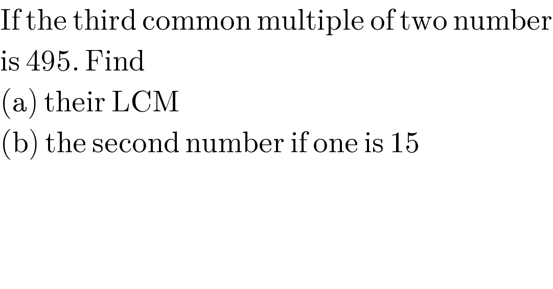 If the third common multiple of two number  is 495. Find  (a) their LCM  (b) the second number if one is 15  