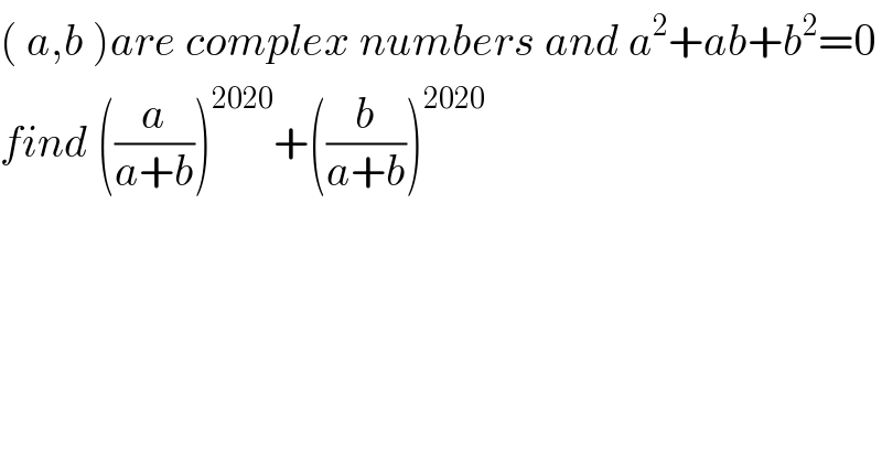 ( a,b )are complex numbers and a^2 +ab+b^2 =0  find ((a/(a+b)))^(2020) +((b/(a+b)))^(2020)     