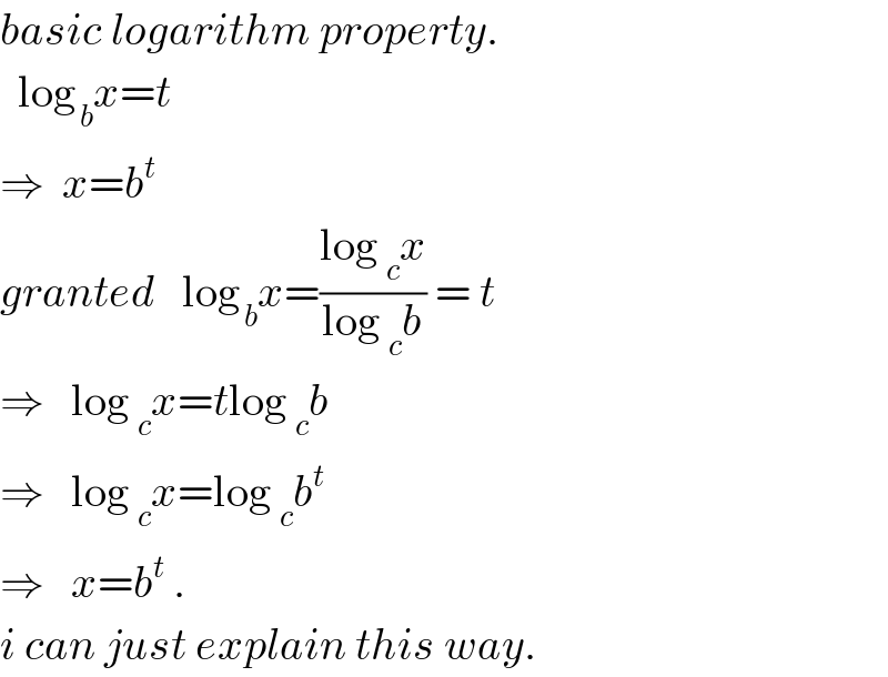 basic logarithm property.    log_( b) x=t  ⇒  x=b^t    granted   log_( b) x=((log _c x)/(log _c b)) = t  ⇒   log _c x=tlog _c b  ⇒   log _c x=log _c b^t   ⇒   x=b^t  .  i can just explain this way.  