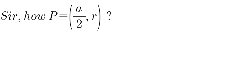 Sir, how P ≡((a/2), r)  ?  