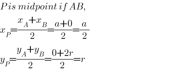 P is midpoint if AB,  x_P =((x_A +x_B )/2)=((a+0)/2)=(a/2)  y_P =((y_A +y_B )/2)=((0+2r)/2)=r  