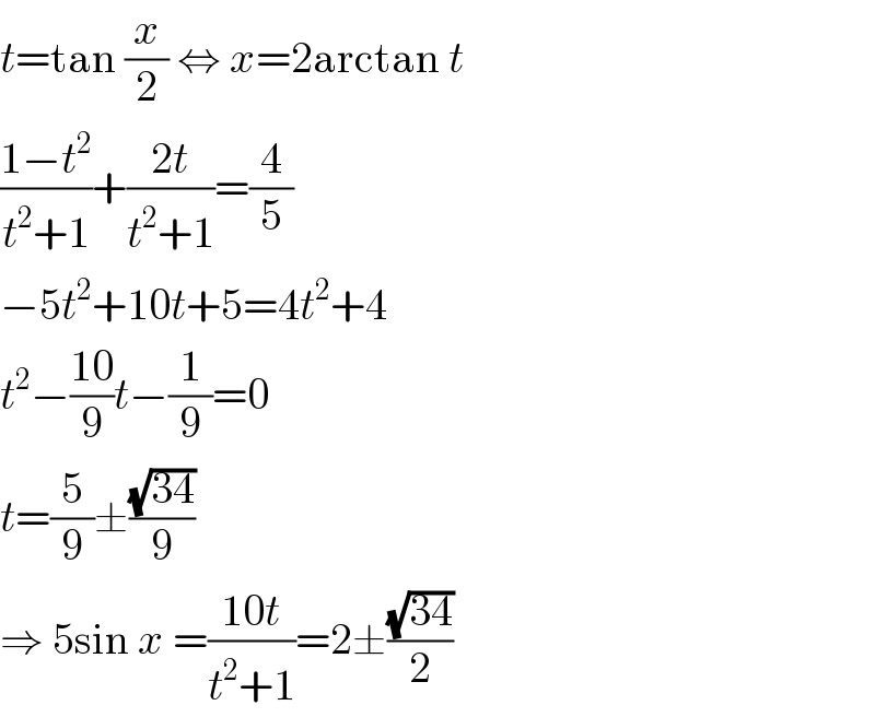 t=tan (x/2) ⇔ x=2arctan t  ((1−t^2 )/(t^2 +1))+((2t)/(t^2 +1))=(4/5)  −5t^2 +10t+5=4t^2 +4  t^2 −((10)/9)t−(1/9)=0  t=(5/9)±((√(34))/9)  ⇒ 5sin x =((10t)/(t^2 +1))=2±((√(34))/2)  