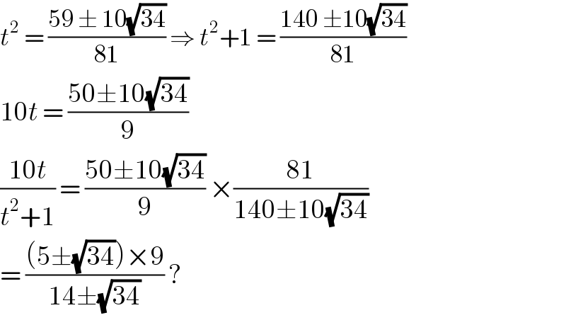 t^2  = ((59 ± 10(√(34)))/(81)) ⇒ t^2 +1 = ((140 ±10(√(34)))/(81))  10t = ((50±10(√(34)))/9)  ((10t)/(t^2 +1)) = ((50±10(√(34)))/9) ×((81)/(140±10(√(34))))  = (((5±(√(34)))×9)/(14±(√(34)))) ?   