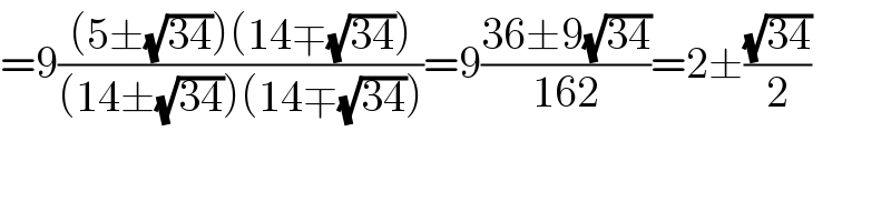 =9(((5±(√(34)))(14∓(√(34))))/((14±(√(34)))(14∓(√(34)))))=9((36±9(√(34)))/(162))=2±((√(34))/2)  