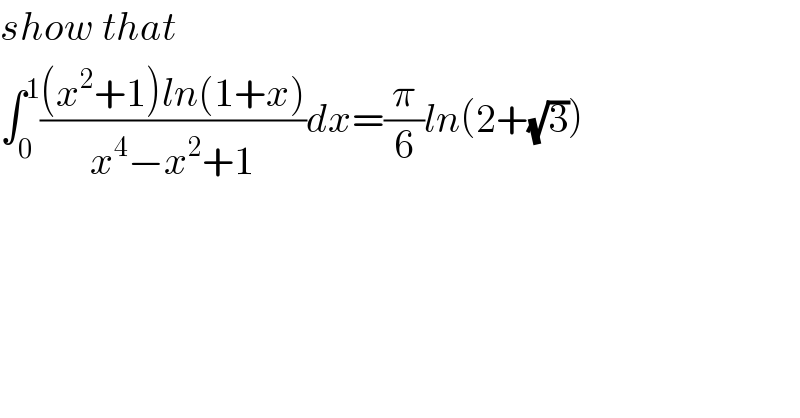show that  ∫_0 ^1 (((x^2 +1)ln(1+x))/(x^4 −x^2 +1))dx=(π/6)ln(2+(√3))  