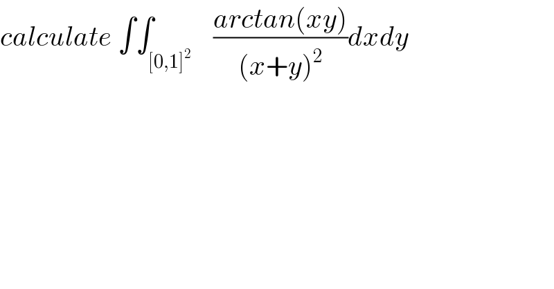 calculate ∫∫_([0,1]^2 )    ((arctan(xy))/((x+y)^2 ))dxdy  