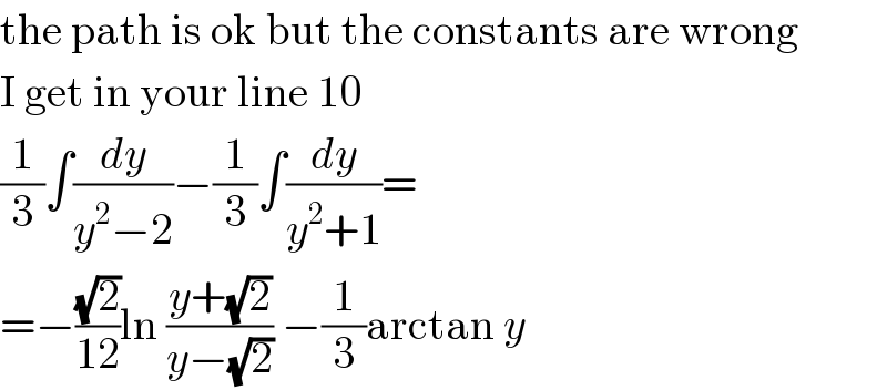 the path is ok but the constants are wrong  I get in your line 10  (1/3)∫(dy/(y^2 −2))−(1/3)∫(dy/(y^2 +1))=  =−((√2)/(12))ln ((y+(√2))/(y−(√2))) −(1/3)arctan y  