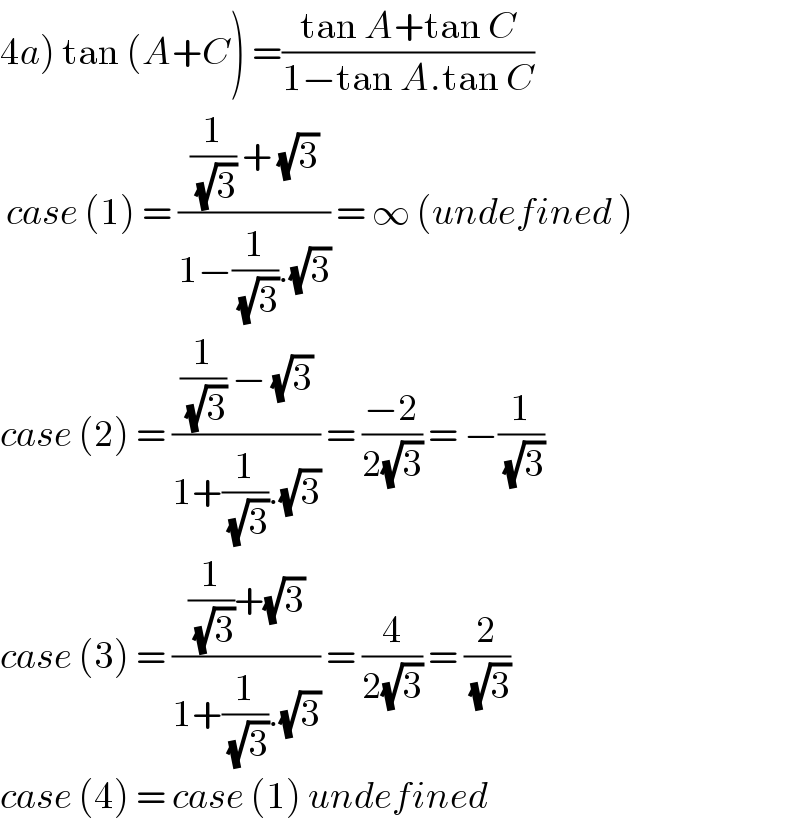 4a) tan (A+C) =((tan A+tan C)/(1−tan A.tan C))   case (1) = (((1/(√3)) + (√3))/(1−(1/(√3)).(√3))) = ∞ (undefined )  case (2) = (((1/(√3)) − (√3))/(1+(1/(√3)).(√3))) = ((−2)/(2(√3))) = −(1/(√3))  case (3) = (((1/(√3))+(√3))/(1+(1/(√3)).(√3))) = (4/(2(√3))) = (2/(√3))  case (4) = case (1) undefined  