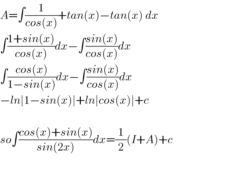 A=∫(1/(cos(x)))+tan(x)−tan(x) dx  ∫((1+sin(x))/(cos(x)))dx−∫((sin(x))/(cos(x)))dx  ∫((cos(x))/(1−sin(x)))dx−∫((sin(x))/(cos(x)))dx  −ln∣1−sin(x)∣+ln∣cos(x)∣+c    so∫((cos(x)+sin(x))/(sin(2x)))dx=(1/2)(I+A)+c      