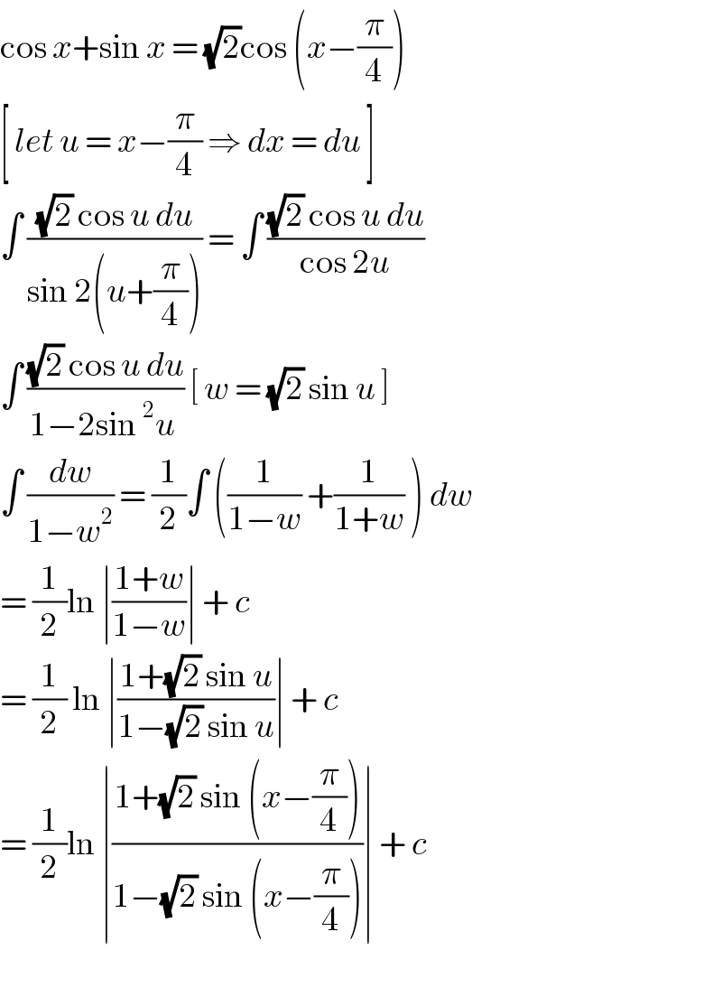 cos x+sin x = (√2)cos (x−(π/4))   [ let u = x−(π/4) ⇒ dx = du ]  ∫ (((√2) cos u du)/(sin 2(u+(π/4)))) = ∫ (((√2) cos u du)/(cos 2u))  ∫ (((√2) cos u du)/(1−2sin^2 u )) [ w = (√2) sin u ]    ∫ (dw/(1−w^2 )) = (1/2)∫ ((1/(1−w)) +(1/(1+w)) ) dw  = (1/2)ln ∣((1+w)/(1−w))∣ + c   = (1/2) ln ∣((1+(√2) sin u)/(1−(√2) sin u))∣ + c   = (1/2)ln ∣((1+(√2) sin (x−(π/4)))/(1−(√2) sin (x−(π/4))))∣ + c     