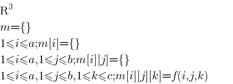 R^3   m={}  1≤i≤a;m[i]={}  1≤i≤a,1≤j≤b;m[i][j]={}  1≤i≤a,1≤j≤b,1≤k≤c;m[i][j][k]=f(i,j,k)  