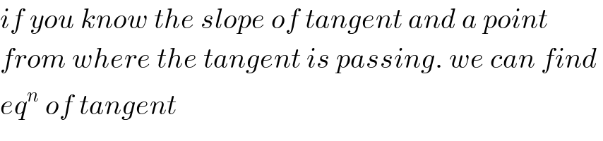 if you know the slope of tangent and a point  from where the tangent is passing. we can find   eq^n  of tangent  