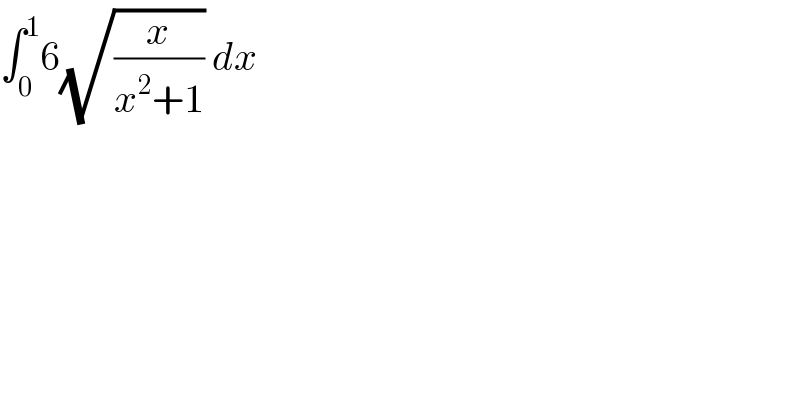 ∫_0 ^1 6(√(x/(x^2 +1))) dx  