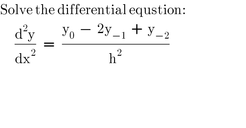 Solve the differential equstion:        (d^2 y/dx^2 )   =   ((y_0   −  2y_(−1)   +  y_(−2) )/h^2 )  