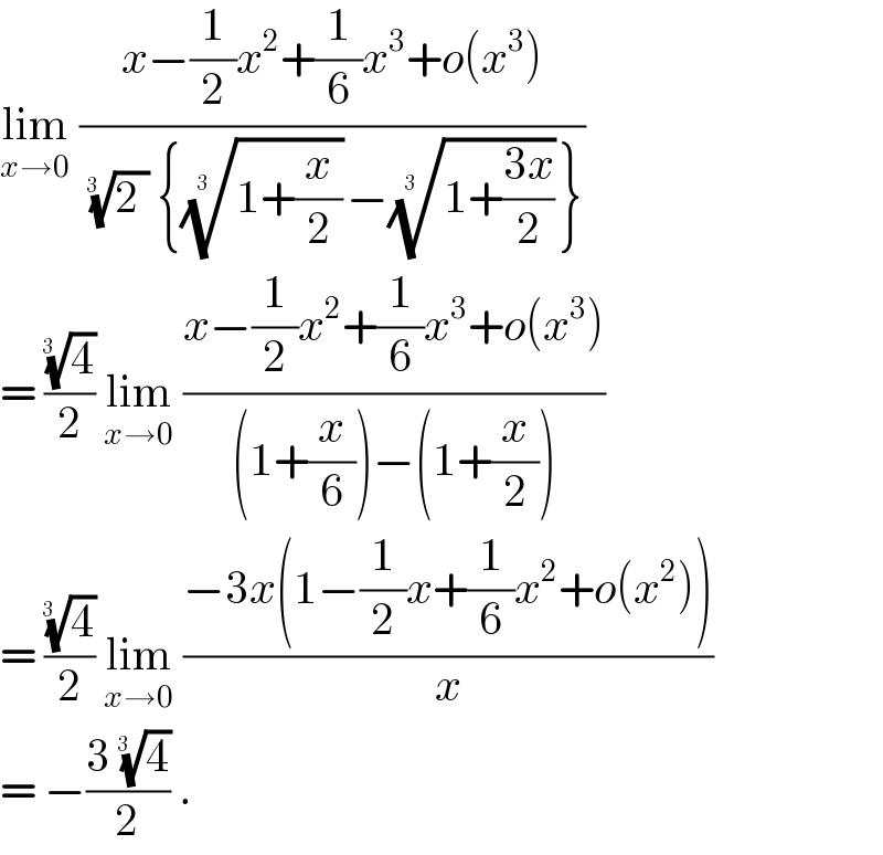 lim_(x→0)  ((x−(1/2)x^2 +(1/6)x^3 +o(x^3 ))/(((2 ))^(1/(3  ))  {((1+(x/2)))^(1/(3  )) −((1+((3x)/2)))^(1/(3  )) }))  = ((4)^(1/(3  )) /2) lim_(x→0)  ((x−(1/2)x^2 +(1/6)x^3 +o(x^3 ))/((1+(x/6))−(1+(x/2))))  = ((4)^(1/(3  )) /2) lim_(x→0)  ((−3x(1−(1/2)x+(1/6)x^2 +o(x^2 )))/x)  = −((3 (4)^(1/(3  )) )/2) .   
