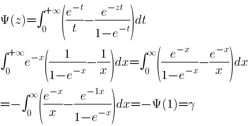 Ψ(z)=∫_0 ^(+∞) ((e^(−t) /t)−(e^(−zt) /(1−e^(−t) )))dt  ∫_0 ^(+∞) e^(−x) ((1/(1−e^(−x) ))−(1/x))dx=∫_0 ^∞ ((e^(−x) /(1−e^(−x) ))−(e^(−x) /x))dx  =−∫_0 ^∞ ((e^(−x) /x)−(e^(−1x) /(1−e^(−x) )))dx=−Ψ(1)=γ  