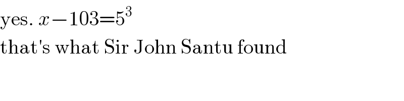 yes. x−103=5^3   that′s what Sir John Santu found  