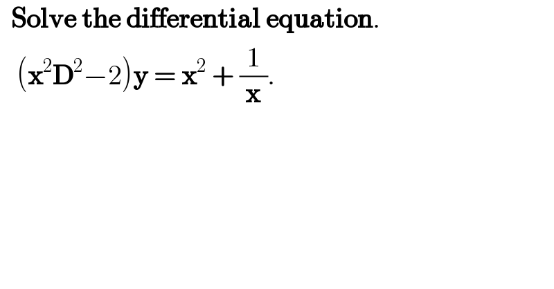   Solve the differential equation.     (x^2 D^2 −2)y = x^2  + (1/x).  