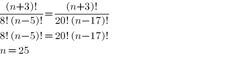 (((n+3)!)/(8! (n−5)!)) = (((n+3)!)/(20! (n−17)!))  8! (n−5)! = 20! (n−17)!  n = 25   