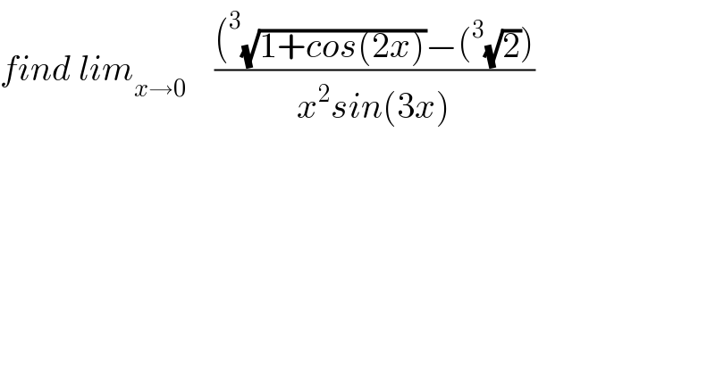 find lim_(x→0)     (((^3 (√(1+cos(2x)))−(^3 (√2)))/(x^2 sin(3x)))  
