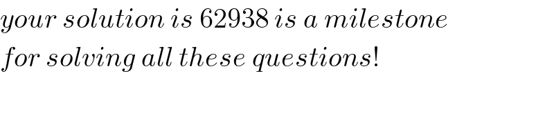 your solution is 62938 is a milestone  for solving all these questions!  