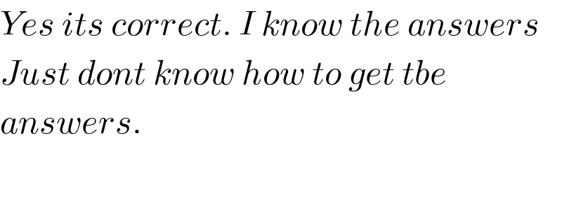 Yes its correct. I know the answers  Just dont know how to get tbe   answers.    