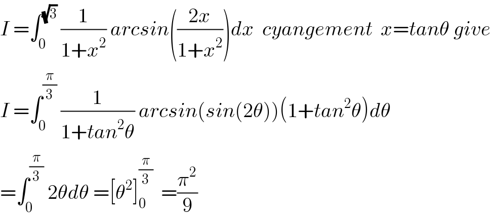 I =∫_0 ^(√3)  (1/(1+x^2 )) arcsin(((2x)/(1+x^2 )))dx  cyangement  x=tanθ give  I =∫_0 ^(π/3)  (1/(1+tan^2 θ)) arcsin(sin(2θ))(1+tan^2 θ)dθ  =∫_0 ^(π/3)  2θdθ =[θ^2 ]_0 ^(π/3)   =(π^2 /9)  