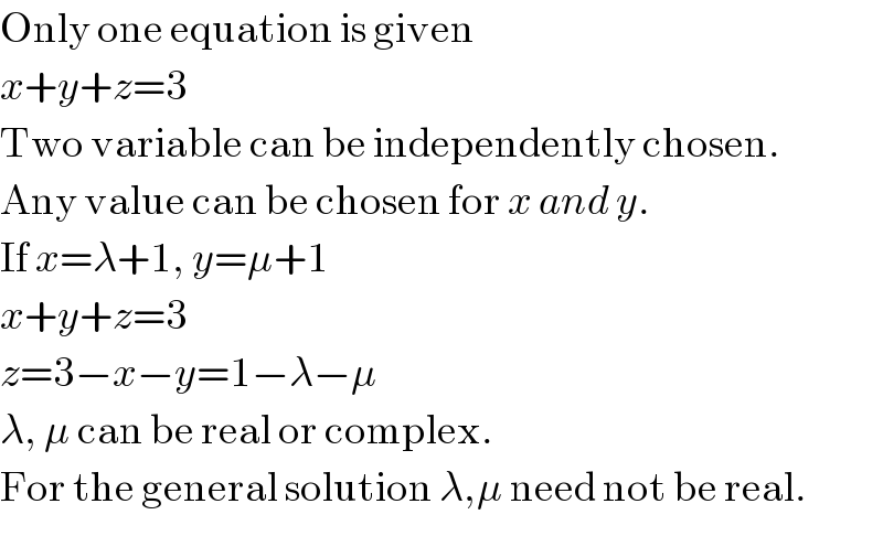 Only one equation is given  x+y+z=3  Two variable can be independently chosen.  Any value can be chosen for x and y.  If x=λ+1, y=μ+1  x+y+z=3  z=3−x−y=1−λ−μ  λ, μ can be real or complex.  For the general solution λ,μ need not be real.  